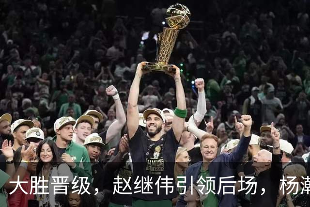 大胜晋级，赵继伟引领后场，杨瀚森替补表现抢眼，男篮迈向新阶段信心满满