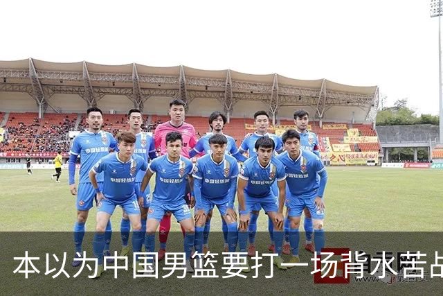 本以为中国男篮要打一场背水苦战没想到直接打成了漂亮碾压局